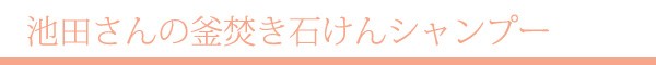 池田さんの釜焚き石けんシャンプー