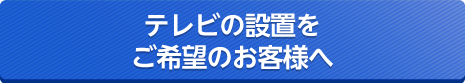 テレビの設置をご希望のお客様へ