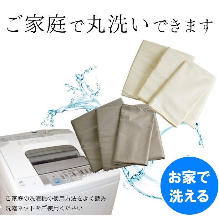 ご家庭で丸洗いできます。ご家庭の洗濯機の使用方法をよく読み洗濯ネットをご使用ください