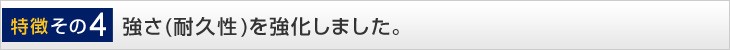 強さ（耐久性）を強化しました