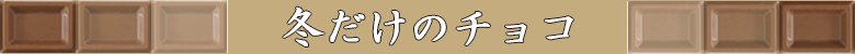 チョコレート特集/冬だけのチョコ