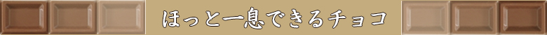 チョコレート特集/ほっと一息できるチョコ