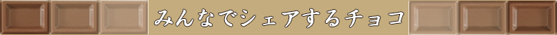 チョコレート特集/みんなでシェアするチョコ