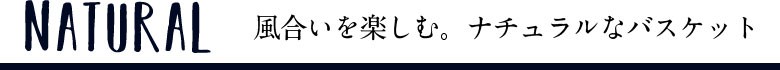 風合いを楽しむ。ナチュラルなバスケットはこちらから