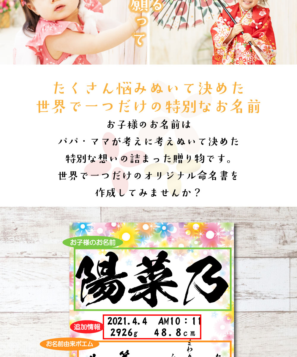 心を込めてお書きする命名書にはお子供の名前、生年月日のほか、両親の名前、身長、体重、続柄、名付け親などを記載いたします。
