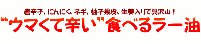 唐辛子、にんにく、ネギ、柚子果皮、生姜入りで具沢山！“ウマくて辛い”食べるラー油です！