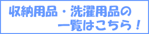 収納用品・洗濯用品の一覧表は、こちら！