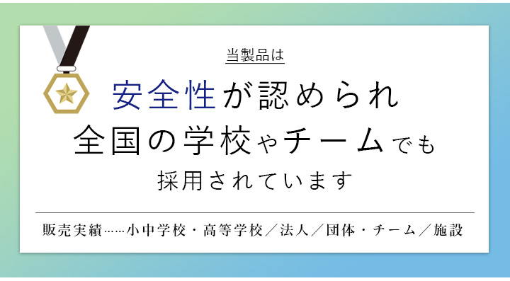 安全性が認められあらゆる学校・チーム・団体様にお選びいただいています