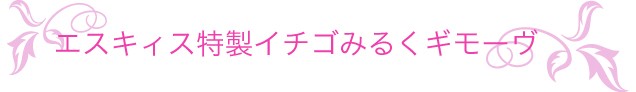 エスキィス特製イチゴみるくギモーウ゛
