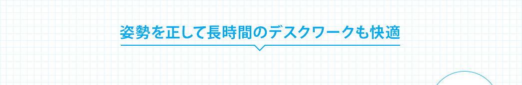 姿勢を正して長時間のデスクワークも快適