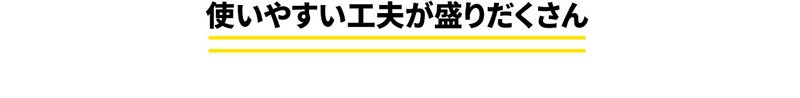 使いやすい工夫が盛りだくさん