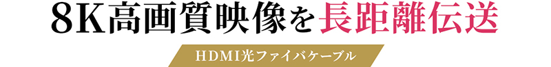 8K高画質映像を長距離伝送HDMI光ファイバケーブル