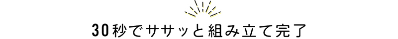 30秒でササッと組み立て完了