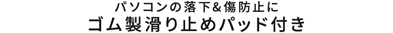パソコンの落下＆傷防止に、ゴム製滑り止めパッド付き