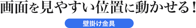 画面を見やすい位置に動かせる