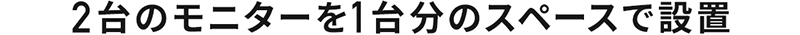 2台のモニターを1台分のスペースで設置
