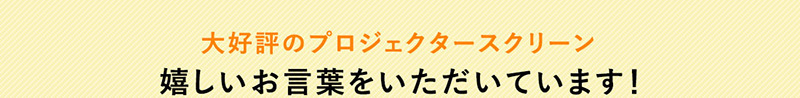 大好評のプロジェクタースクリーン 嬉しいお言葉をいただいております