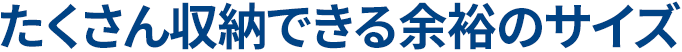 たくさん収納できる余裕のサイズ