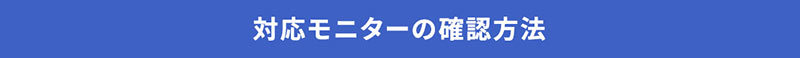 対応モニターの確認方法