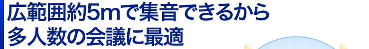 広範囲約5mで集音できるから多人数の会議に最適