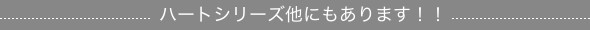 ハートシリーズ他にもあります。