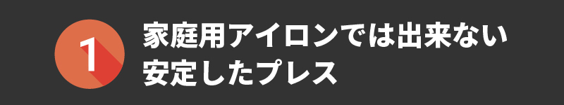 家庭用アイロンでは出来ない安定したプレス1