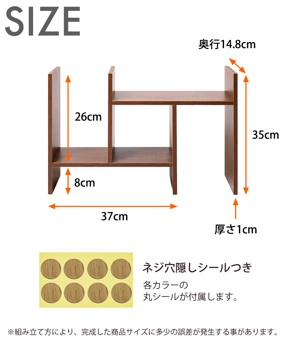 SIZE 奥行き14.8cm 35cm 厚さ1cm 26cm 8cm 37cm ネジ穴隠しツールつき 各カラーに合った色のシールが付属します。 ※組み立て方により、完成した商品サイズに多少の誤差が発生することがあります。