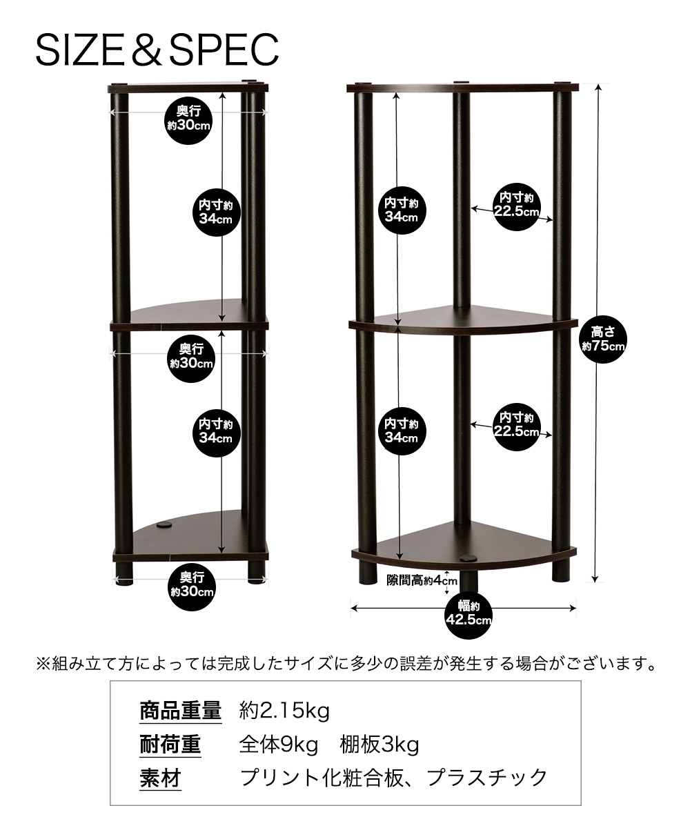 SIZE＆SPEC ※組み立て方によっては完成したサイズに多少の誤差が発生する場合がございます。商品重量約2.15kg 耐荷重 全体9kg 棚板3kg 素材プリント化粧合板、プラスチック