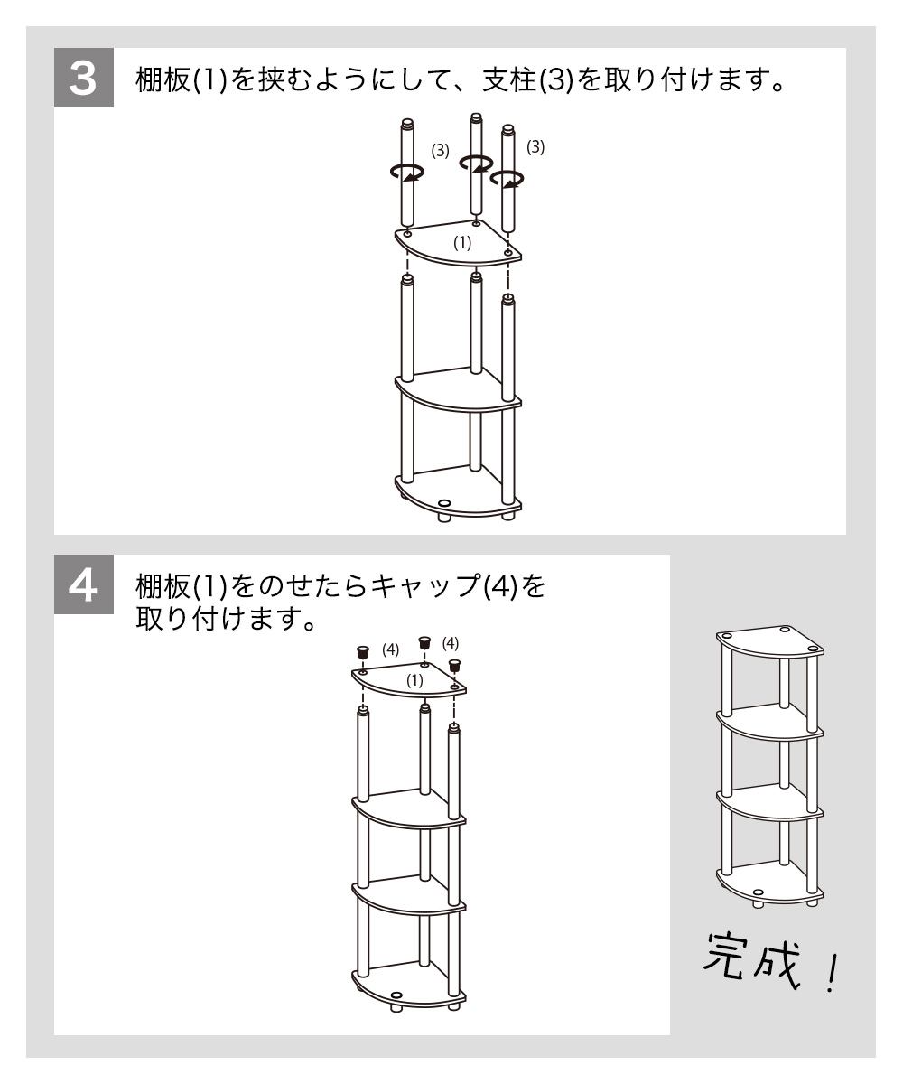 3棚板(1)を挟むようにして、支柱(3)を取り付けます。4棚板(1)をのせたらキャップ(4)を取り付けます。 完成