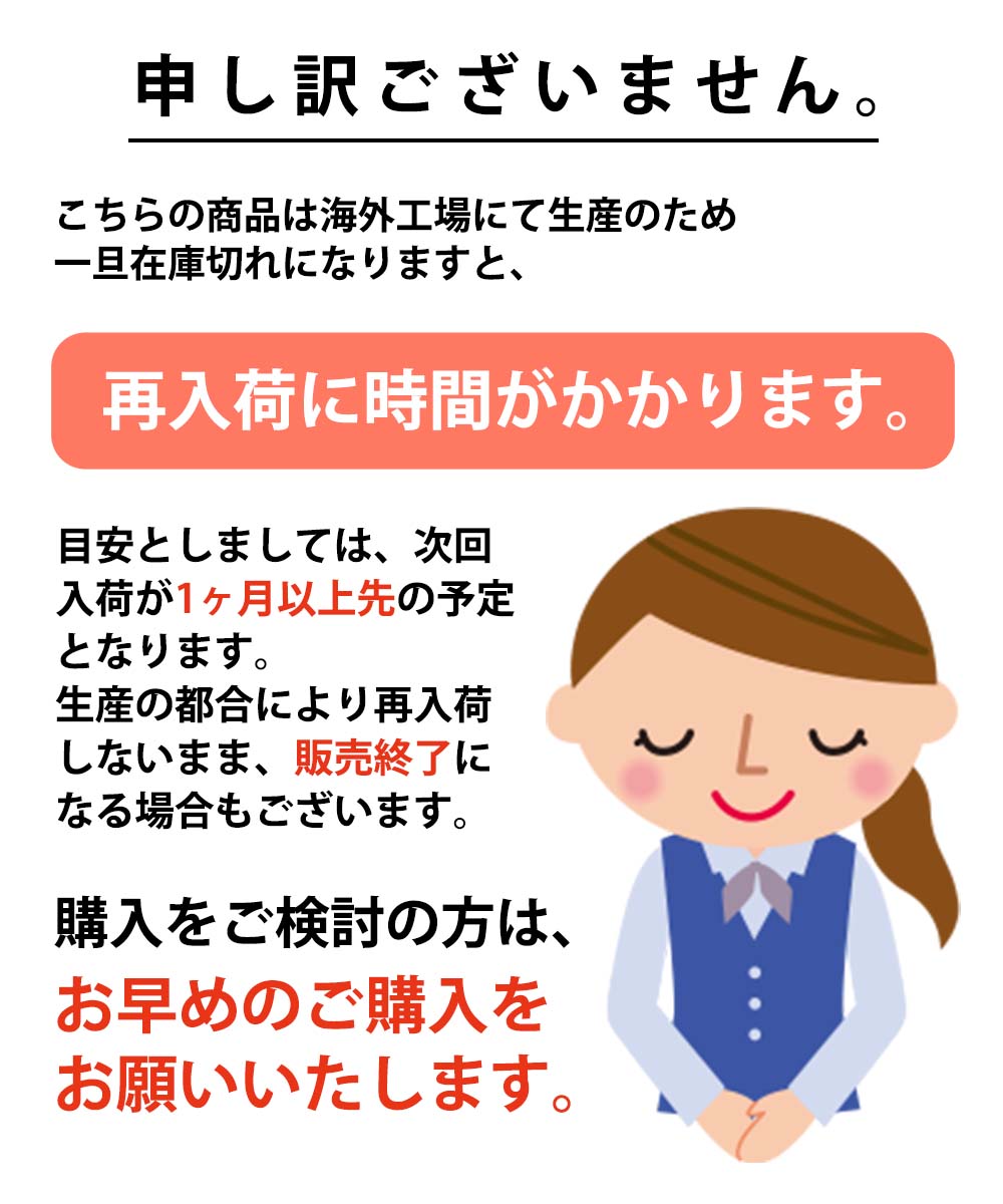 こちらの商品は海外工場生産のため、在庫切れになりますと再入荷に時間がかかります。お早めのご購入をお願いいたします。