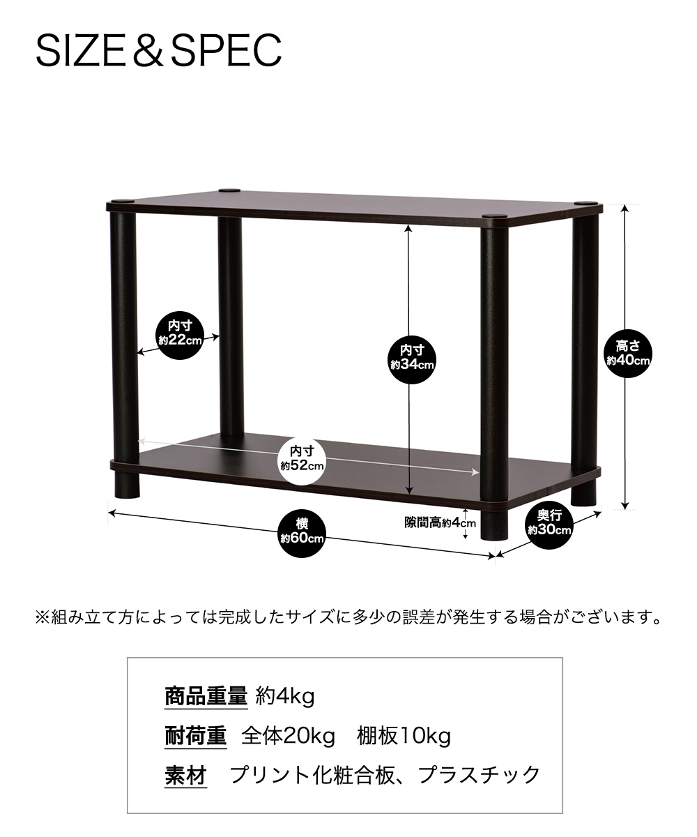 SIZE＆SPEC　※組み立て方によっては完成したサイズに多少の誤差が発生する場合がございます。商品重量約4kg 耐荷重　全体20kg　棚板10kg　素材プリント化粧合板、プラスチック