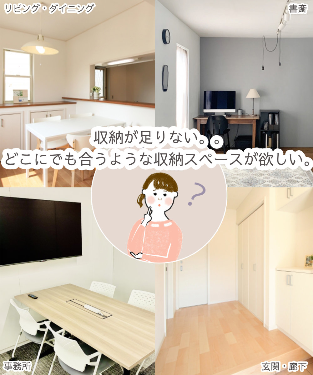 収納が足りない。リビングやキッチン、どこにでも合うような収納スペースが欲しい。