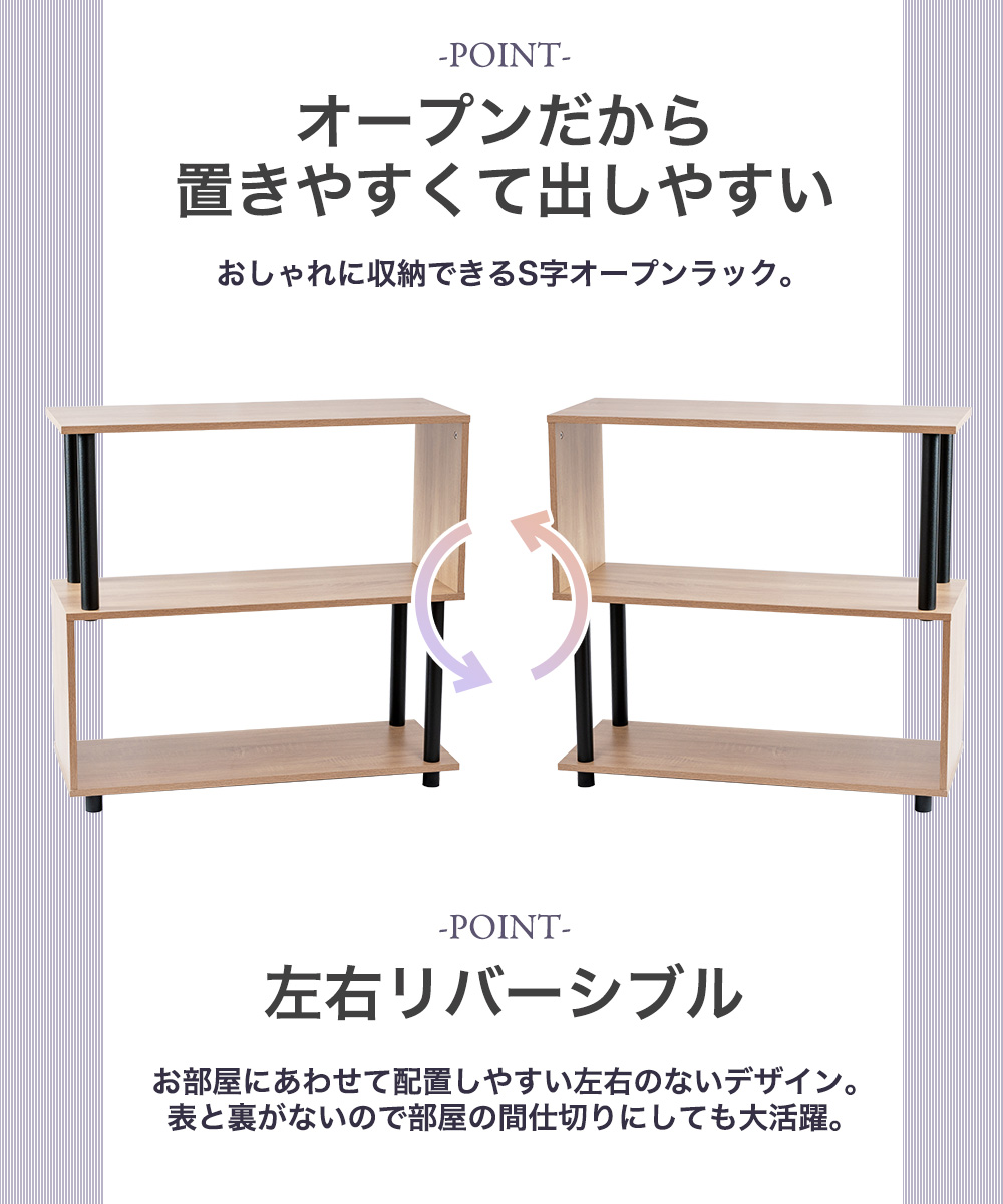 -POINT-オープンだから置きやすくて出しやすい おしゃれに収納できるS字オープンラック。POINT-お部屋にあわせて配置しやすい左右のないデザイン。 表と裏がないので部屋の間仕切りにしても大活躍。