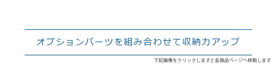 オプションパーツを組み合わせて収納力アップ！