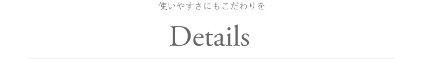 使いやすさにもこだわりを