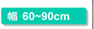 幅60〜90cm