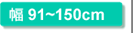 幅91〜150cm