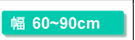幅60〜90cm