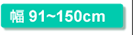 幅91〜150cm