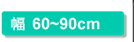 幅60〜90cm