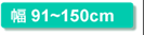 幅91〜150cm