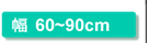 幅60〜90cm