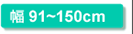 幅91〜150cm