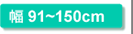 幅91〜150cm