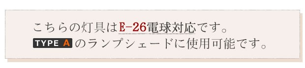 こちらの灯具はE-26電球対応です。タイプAのランプシェードに使用可能です。