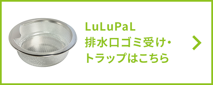 LuLuPaL排水口ゴミ受け・トラップはこちら