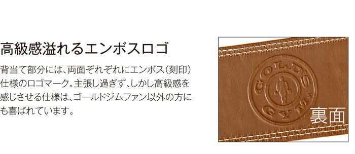 高級感溢れるエンボスロゴ背当て部分には、両面ぞれぞれにエンボス（刻印）仕様のロゴマーク。主張し過ぎず、しかし高級感を感じさせる仕様は、ゴールドジムファン以外の方にも喜ばれています。