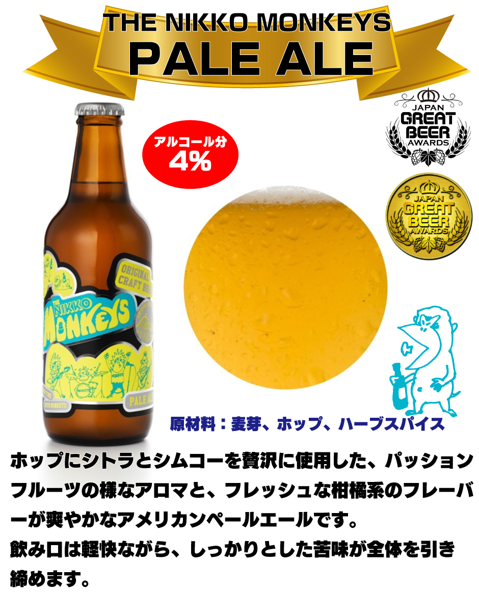 THE NIKKO MONKEYS  PALE ALE　原材料：麦芽、ホップ、ハーブスパイス ホップにシトラとシムコーを贅沢に使用した、パッション フルーツの様なアロマと、フレッシュな柑橘系のフレーバ ーが爽やかなアメリカンペールエールです。 飲み口は軽快ながら、しっかりとした苦味が全体を引き 締めます。アルコール分 4%