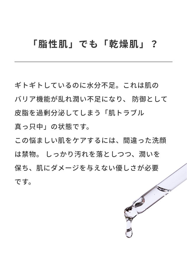 ギトギトしているのに水分不足。これは肌のバリア機能が乱れ潤い不足になり、防御として皮脂を過剰分泌してしまう「肌トラブル真っ只中」の状態