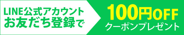 公式LINEお友達登録で100円OFFクーポンプレゼント！